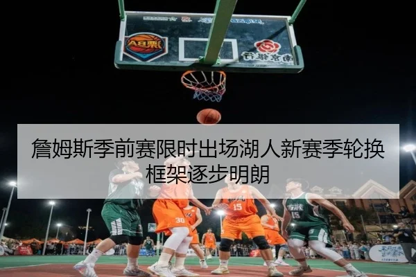 詹姆斯季前赛限时出场湖人新赛季轮换框架逐步明朗